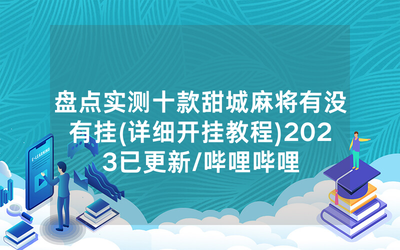 盘点实测十款甜城麻将有没有挂(详细开挂教程)2023已更新/哔哩哔哩