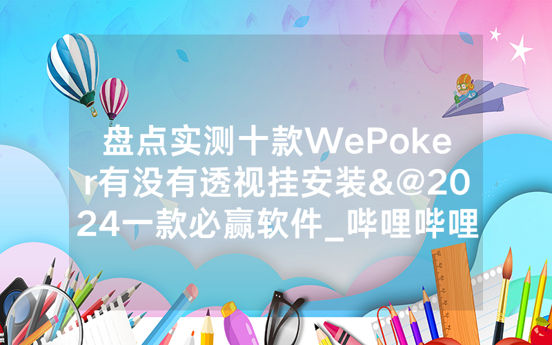 盘点实测十款WePoker有没有透视挂安装&@2024一款必赢软件_哔哩哔哩