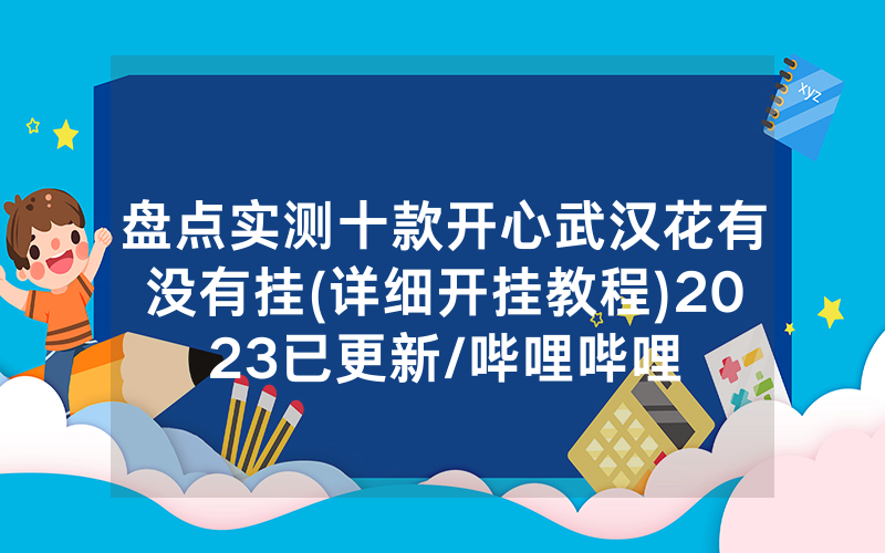 盘点实测十款开心武汉花有没有挂(详细开挂教程)2023已更新/哔哩哔哩