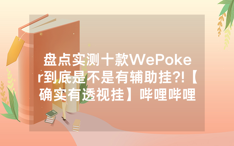 盘点实测十款WePoker到底是不是有辅助挂?!【确实有透视挂】哔哩哔哩