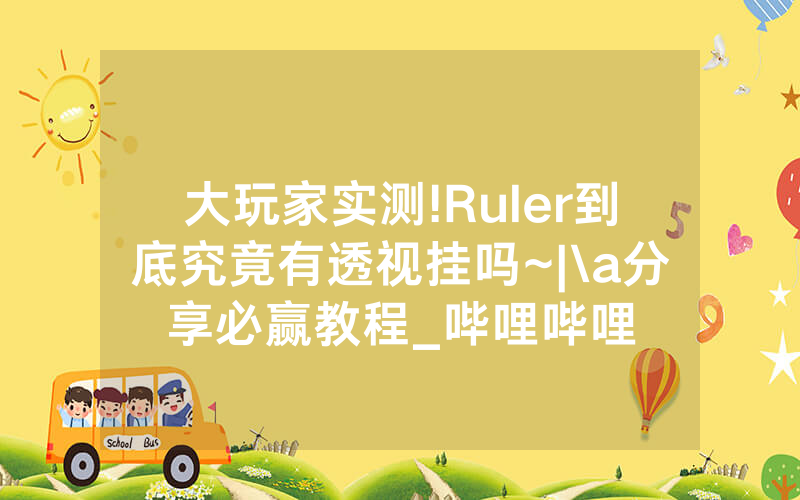 大玩家实测!Ruler到底究竟有透视挂吗~|\a分享必赢教程_哔哩哔哩