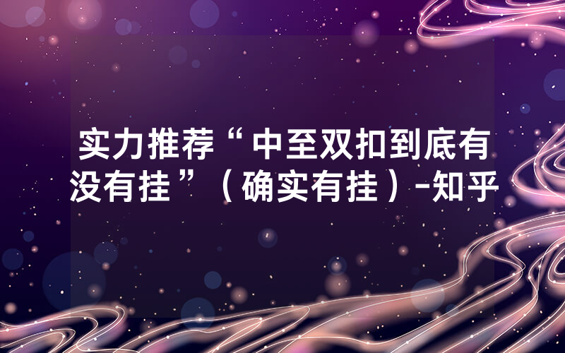 实力推荐“中至双扣到底有没有挂”（确实有挂）-知乎