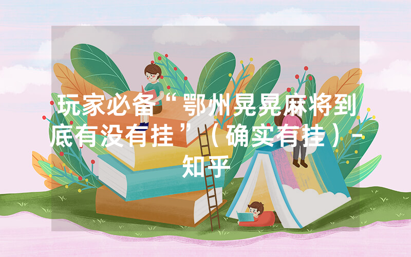 玩家必备“鄂州晃晃麻将到底有没有挂”（确实有挂）-知乎