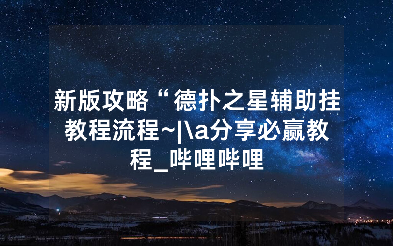 新版攻略“德扑之星辅助挂教程流程~|\a分享必赢教程_哔哩哔哩