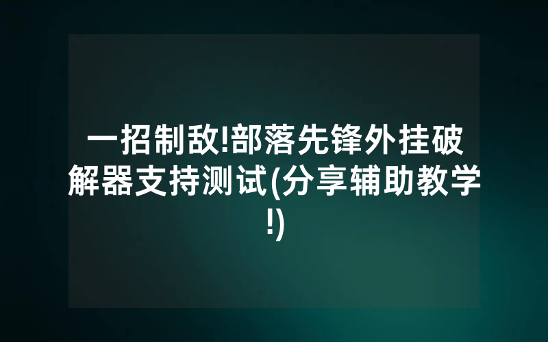 一招制敌!部落先锋外挂破解器支持测试(分享辅助教学!)