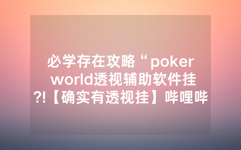 必学存在攻略“poker world透视辅助软件挂?!【确实有透视挂】哔哩哔哩
