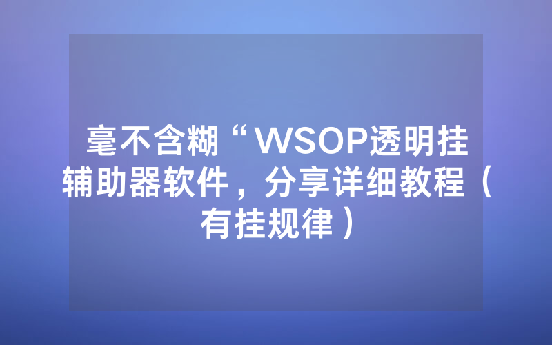 毫不含糊“WSOP透明挂辅助器软件，分享详细教程（有挂规律）