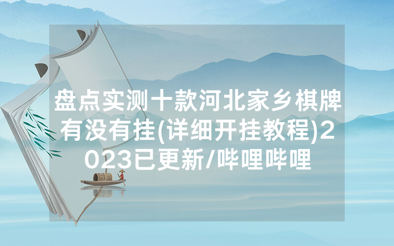 盘点实测十款河北家乡棋牌有没有挂(详细开挂教程)2023已更新/哔哩哔哩