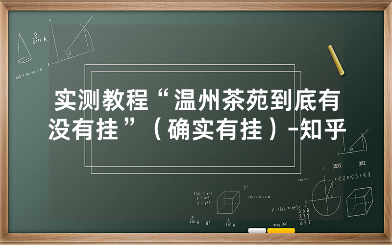 实测教程“温州茶苑到底有没有挂”（确实有挂）-知乎