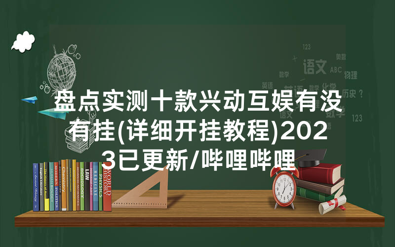 盘点实测十款兴动互娱有没有挂(详细开挂教程)2023已更新/哔哩哔哩