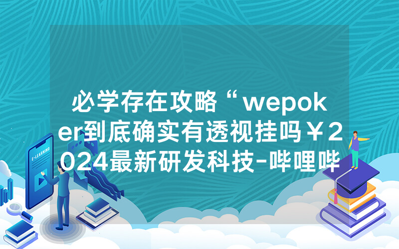 必学存在攻略“wepoker到底确实有透视挂吗￥2024最新研发科技-哔哩哔哩