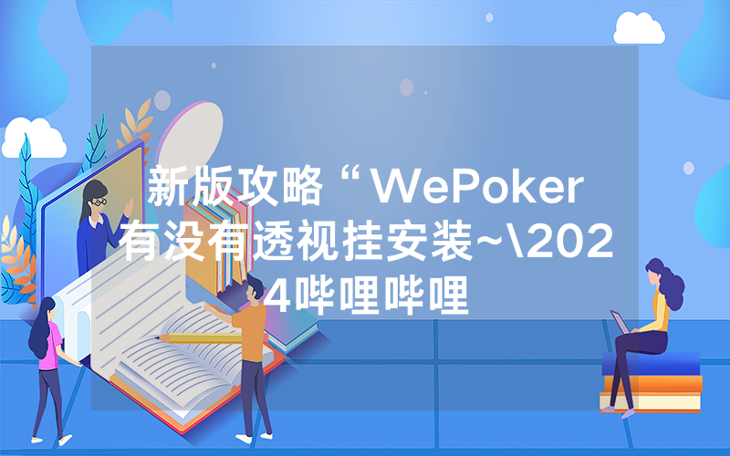 新版攻略“WePoker有没有透视挂安装~\2024哔哩哔哩