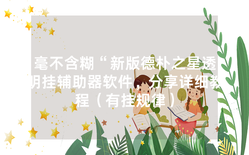 毫不含糊“新版德朴之星透明挂辅助器软件，分享详细教程（有挂规律）