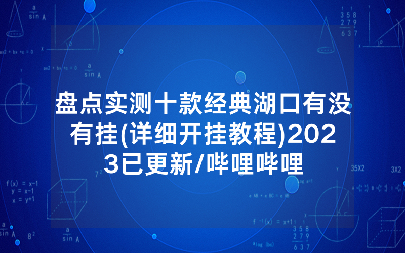 盘点实测十款经典湖口有没有挂(详细开挂教程)2023已更新/哔哩哔哩