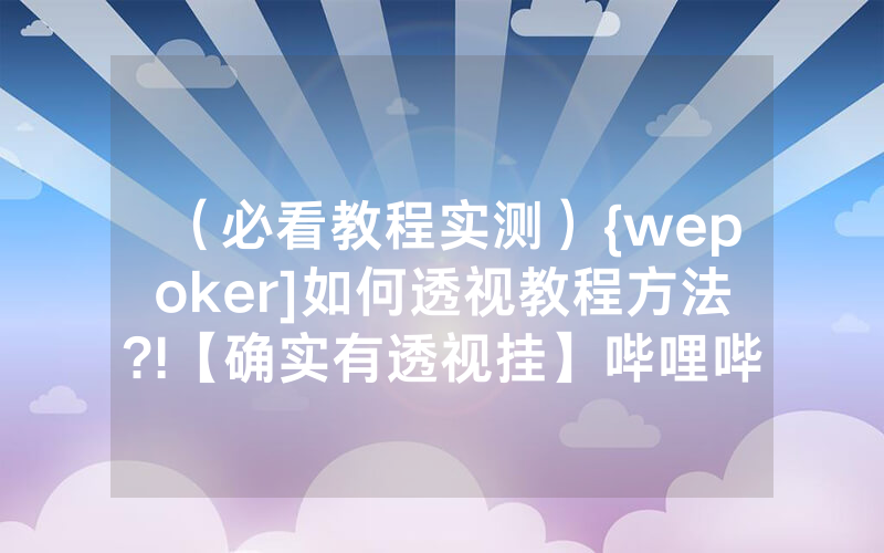 （必看教程实测）{wepoker]如何透视教程方法?!【确实有透视挂】哔哩哔哩
