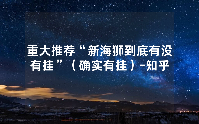 重大推荐“新海狮到底有没有挂”（确实有挂）-知乎