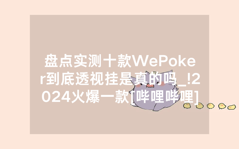 盘点实测十款WePoker到底透视挂是真的吗_!2024火爆一款[哔哩哔哩]