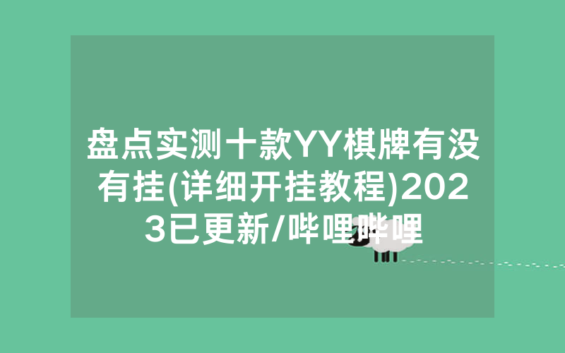 盘点实测十款YY棋牌有没有挂(详细开挂教程)2023已更新/哔哩哔哩