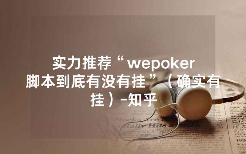 实力推荐“wepoker脚本到底有没有挂”（确实有挂）-知乎