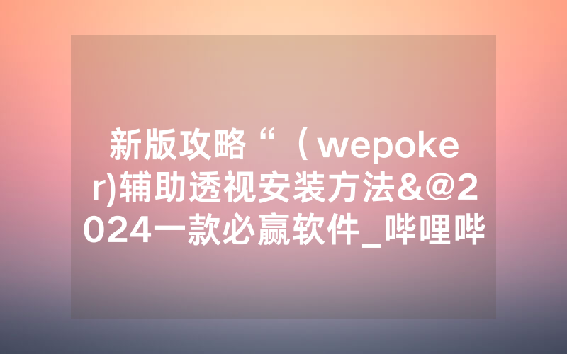 新版攻略“（wepoker)辅助透视安装方法&@2024一款必赢软件_哔哩哔哩
