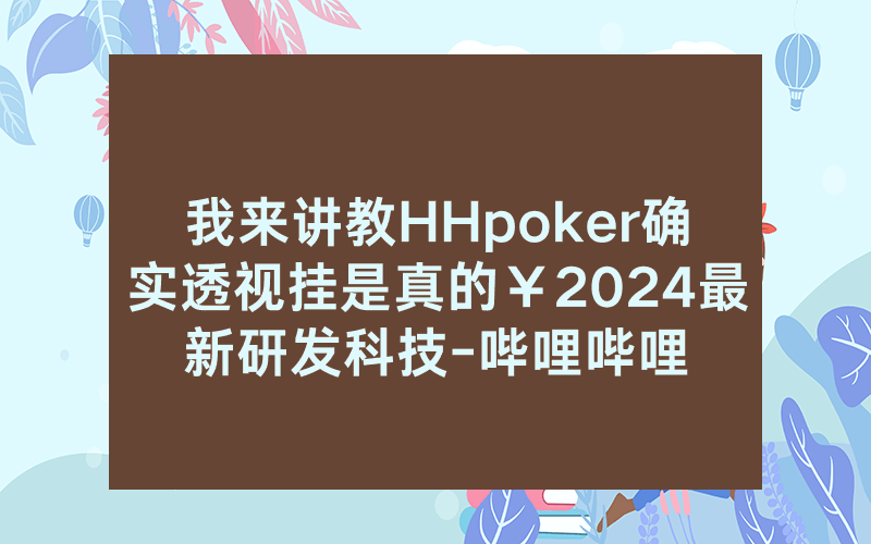 我来讲教HHpoker确实透视挂是真的￥2024最新研发科技-哔哩哔哩