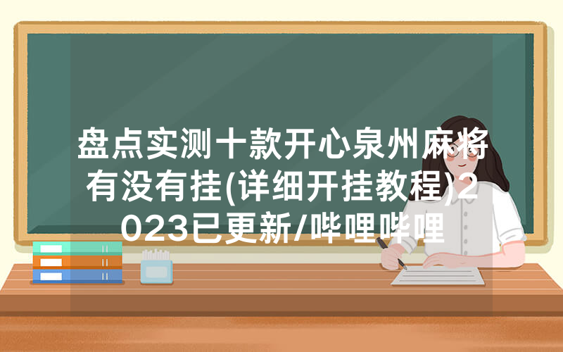 盘点实测十款开心泉州麻将有没有挂(详细开挂教程)2023已更新/哔哩哔哩