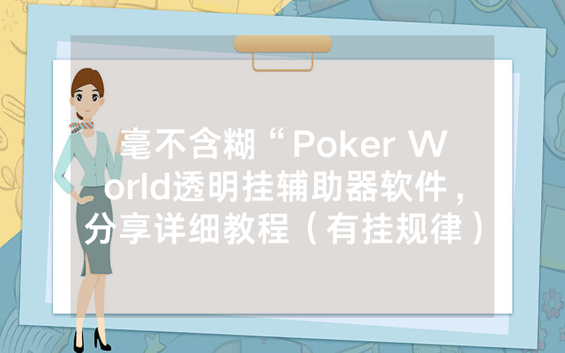 毫不含糊“Poker World透明挂辅助器软件，分享详细教程（有挂规律）
