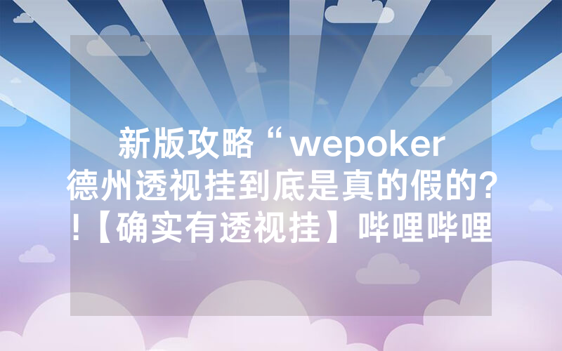 新版攻略“wepoker德州透视挂到底是真的假的?!【确实有透视挂】哔哩哔哩
