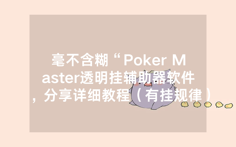 毫不含糊“Poker Master透明挂辅助器软件，分享详细教程（有挂规律）