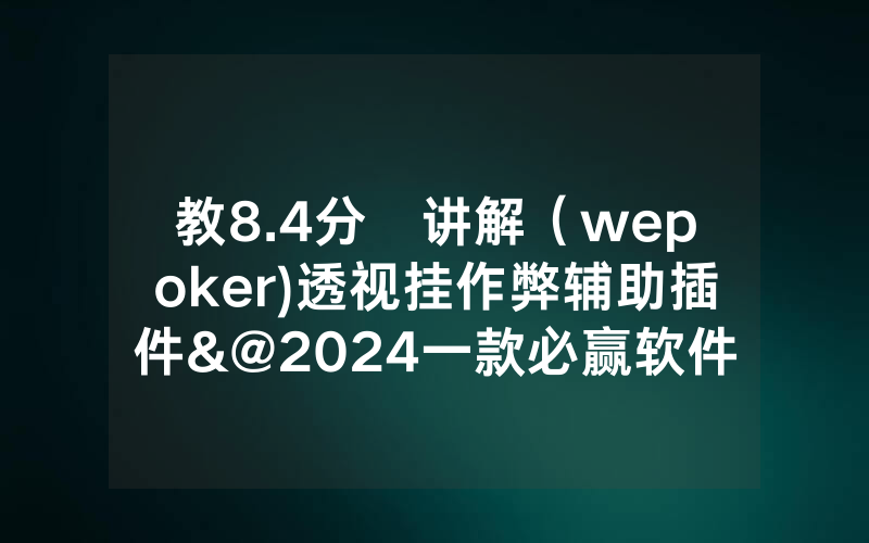 教8.4分鐘讲解（wepoker)透视挂作弊辅助插件&@2024一款必赢软件_哔哩哔哩