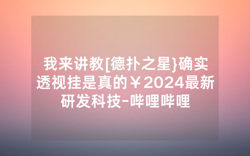 我来讲教[德扑之星}确实透视挂是真的￥2024最新研发科技-哔哩哔哩