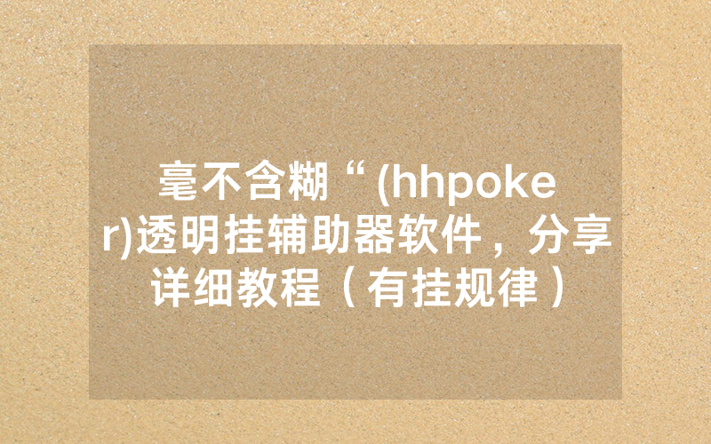 毫不含糊“(hhpoker)透明挂辅助器软件，分享详细教程（有挂规律）