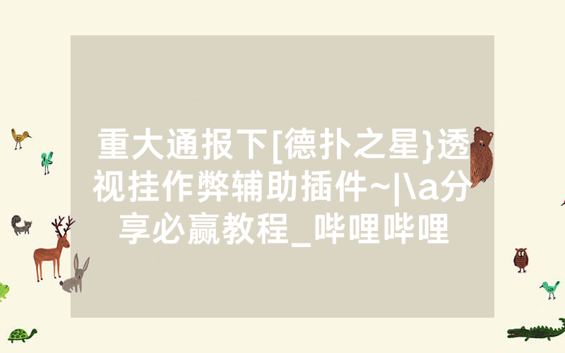 重大通报下[德扑之星}透视挂作弊辅助插件~|\a分享必赢教程_哔哩哔哩