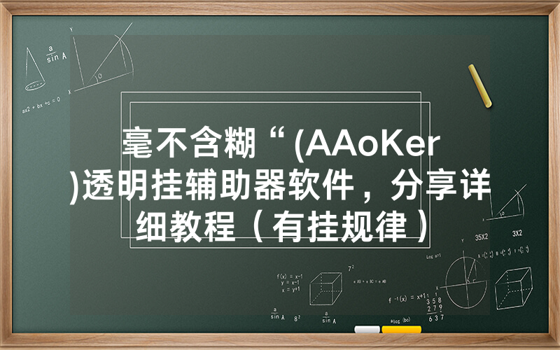 毫不含糊“(AAoKer)透明挂辅助器软件，分享详细教程（有挂规律）