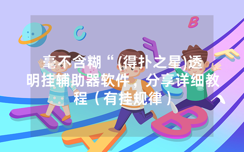 毫不含糊“(得扑之星)透明挂辅助器软件，分享详细教程（有挂规律）
