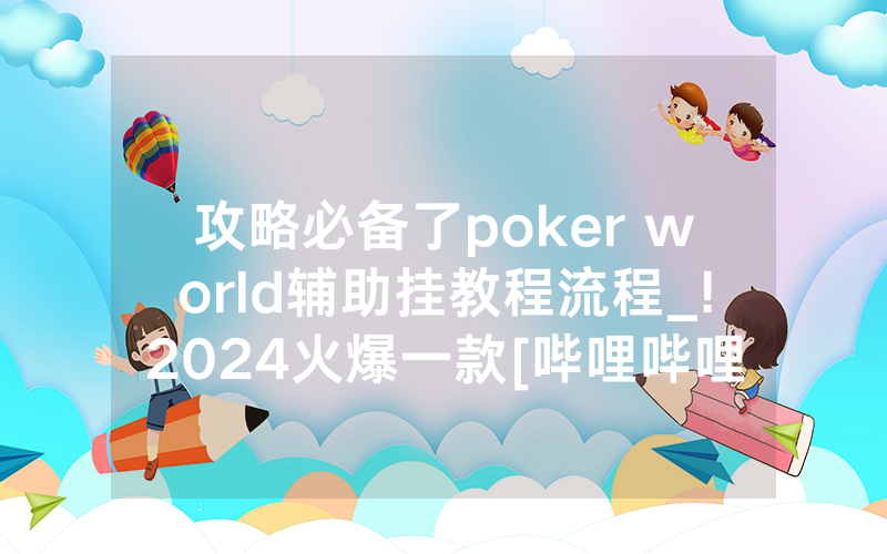 攻略必备了poker world辅助挂教程流程_!2024火爆一款[哔哩哔哩]