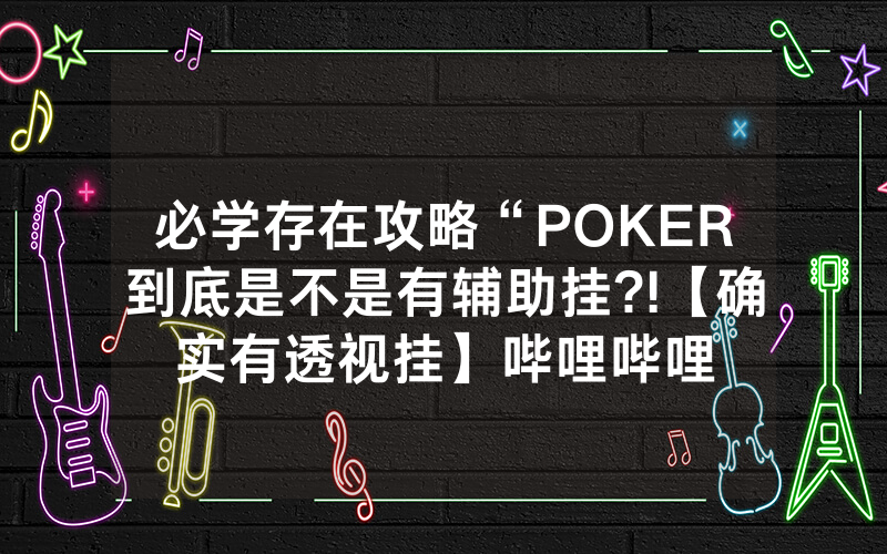 必学存在攻略“POKER到底是不是有辅助挂?!【确实有透视挂】哔哩哔哩
