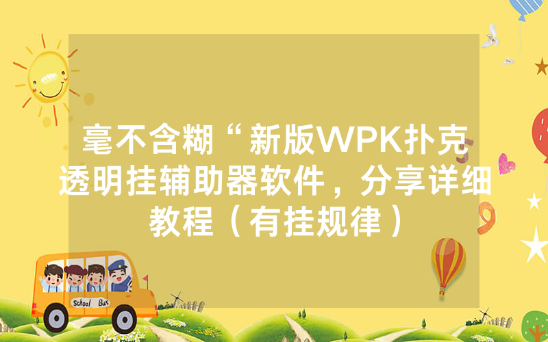 毫不含糊“新版WPK扑克透明挂辅助器软件，分享详细教程（有挂规律）
