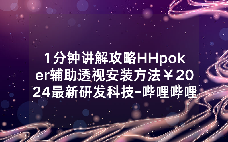 1分钟讲解攻略HHpoker辅助透视安装方法￥2024最新研发科技-哔哩哔哩