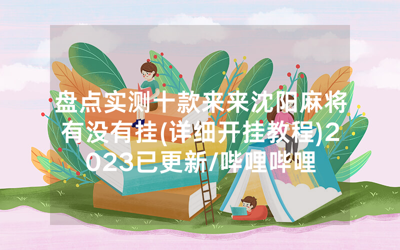 盘点实测十款来来沈阳麻将有没有挂(详细开挂教程)2023已更新/哔哩哔哩