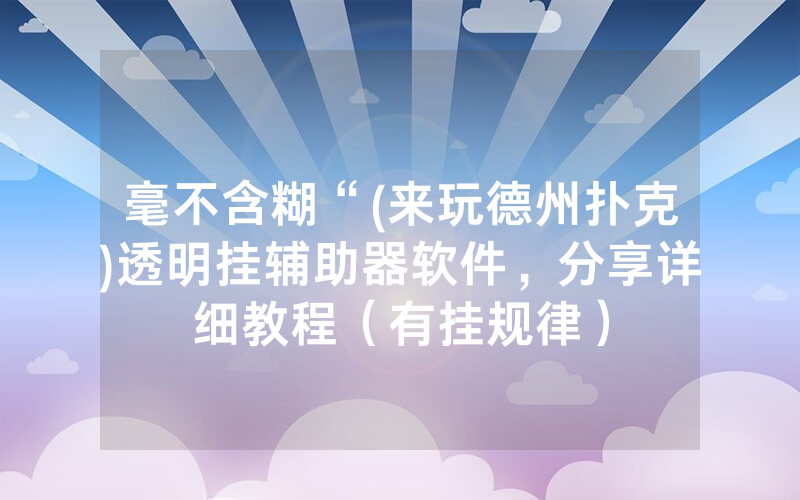 毫不含糊“(来玩德州扑克)透明挂辅助器软件，分享详细教程（有挂规律）