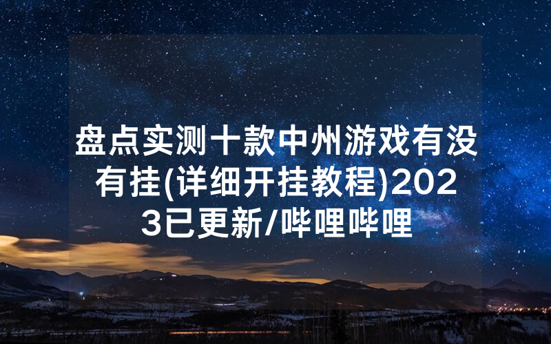 盘点实测十款中州游戏有没有挂(详细开挂教程)2023已更新/哔哩哔哩