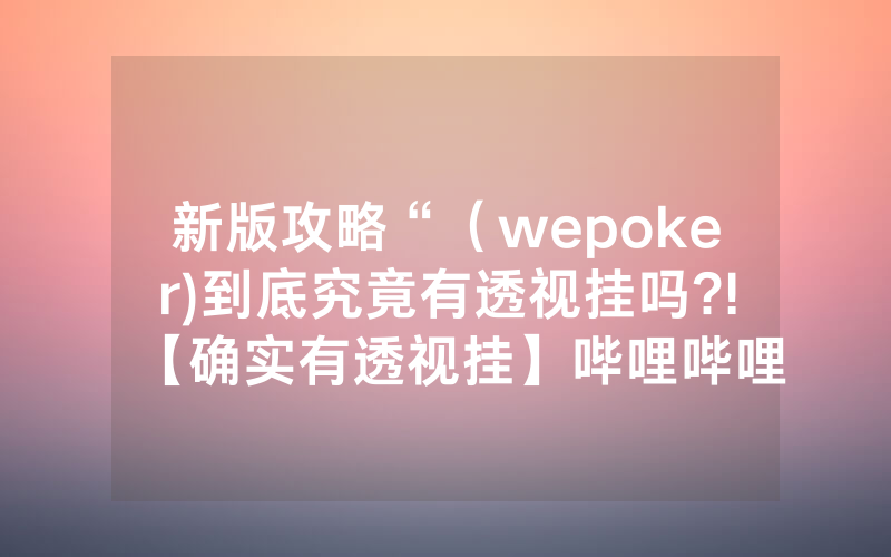 新版攻略“（wepoker)到底究竟有透视挂吗?!【确实有透视挂】哔哩哔哩