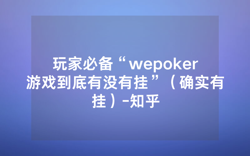 玩家必备“wepoker游戏到底有没有挂”（确实有挂）-知乎