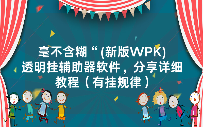 毫不含糊“(新版WPK)透明挂辅助器软件，分享详细教程（有挂规律）