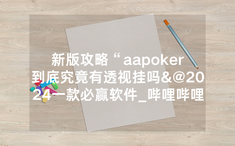 新版攻略“aapoker到底究竟有透视挂吗&@2024一款必赢软件_哔哩哔哩