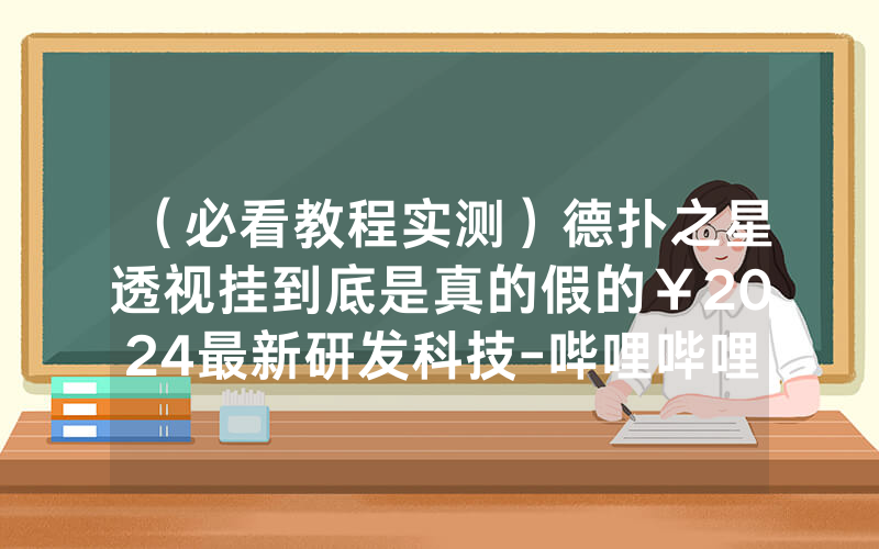 （必看教程实测）德扑之星透视挂到底是真的假的￥2024最新研发科技-哔哩哔哩