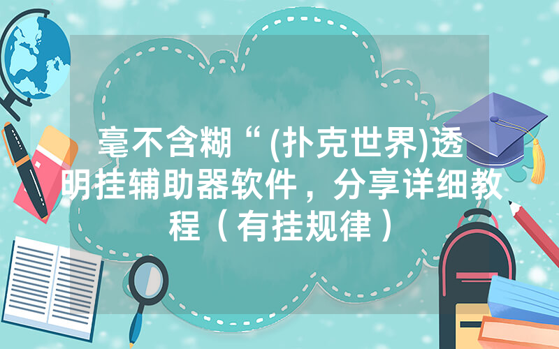 毫不含糊“(扑克世界)透明挂辅助器软件，分享详细教程（有挂规律）