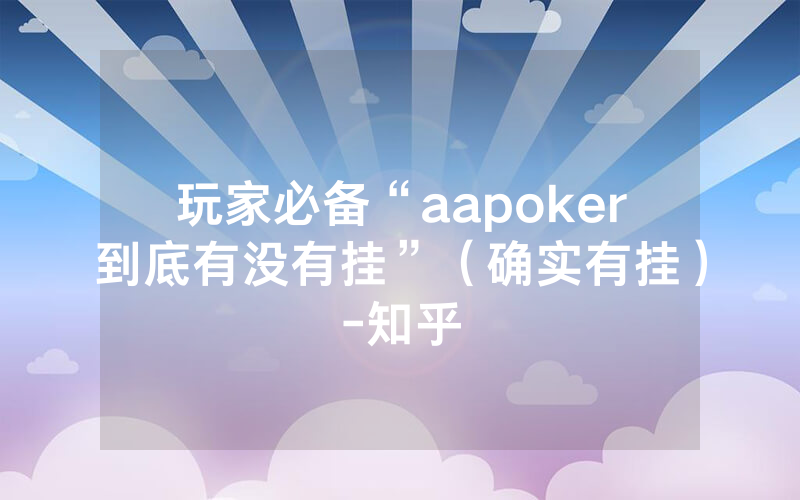 玩家必备“aapoker到底有没有挂”（确实有挂）-知乎