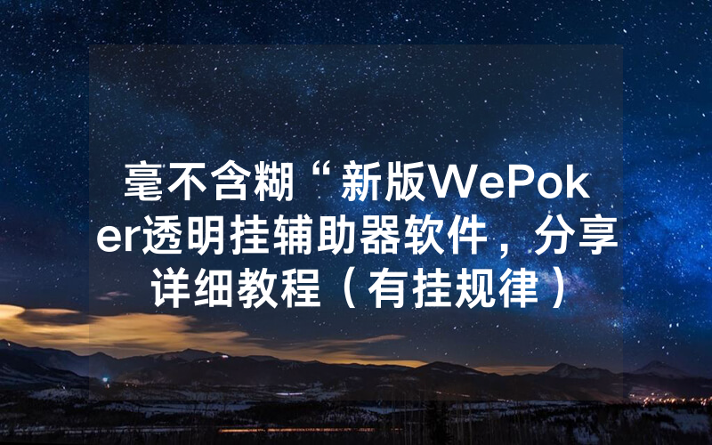 毫不含糊“新版WePoker透明挂辅助器软件，分享详细教程（有挂规律）